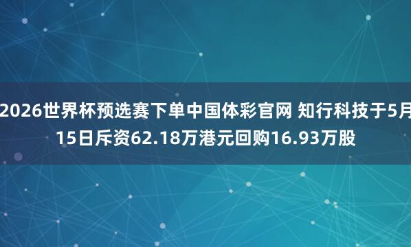 2026世界杯预选赛下单中国体彩官网 知行科技于5月15日斥资62.18万港元回购16.93万股