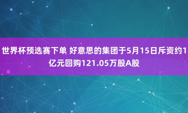 世界杯预选赛下单 好意思的集团于5月15日斥资约1亿元回购121.05万股A股