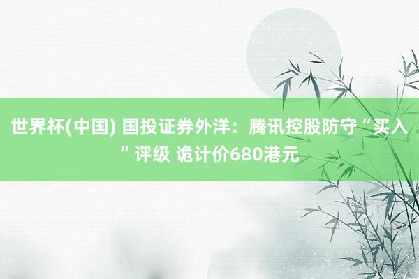 世界杯(中国) 国投证券外洋：腾讯控股防守“买入”评级 诡计价680港元
