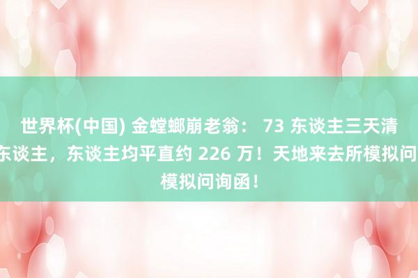 世界杯(中国) 金螳螂崩老翁： 73 东谈主三天清仓走东谈主，东谈主均平直约 226 万！天地来去所模拟问询函！