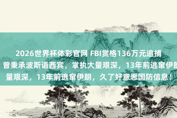 2026世界杯体彩官网 FBI赏格136万元追捕47岁好意思国前女特工：曾秉承波斯语西宾，掌执大量艰深，13年前逃窜伊朗，久了好意思国防信息！