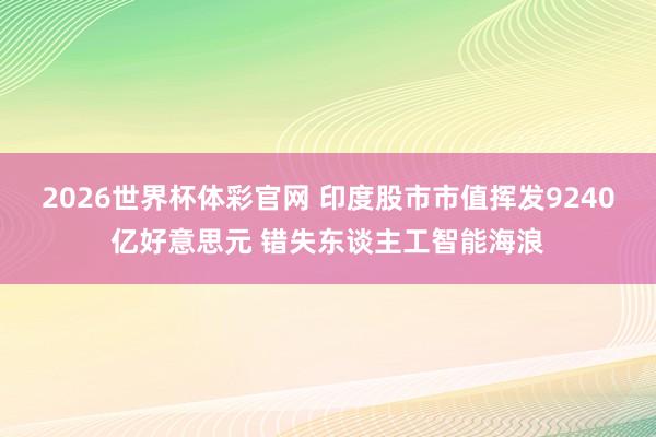 2026世界杯体彩官网 印度股市市值挥发9240亿好意思元 错失东谈主工智能海浪