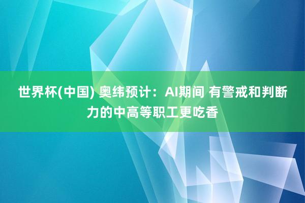 世界杯(中国) 奥纬预计：AI期间 有警戒和判断力的中高等职工更吃香