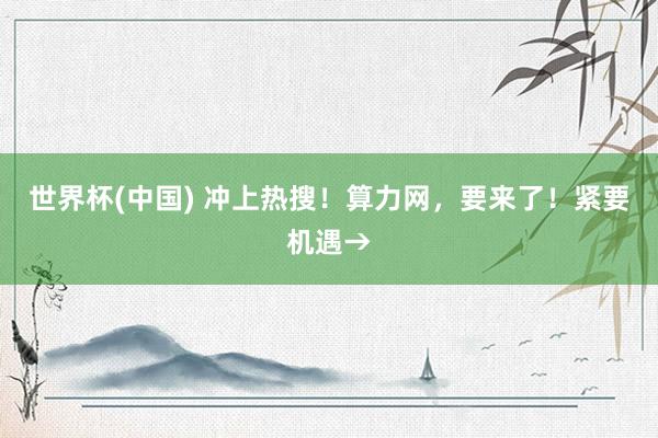 世界杯(中国) 冲上热搜！算力网，要来了！紧要机遇→