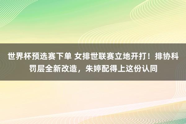 世界杯预选赛下单 女排世联赛立地开打！排协科罚层全新改造，朱婷配得上这份认同