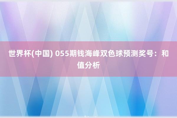 世界杯(中国) 055期钱海峰双色球预测奖号：和值分析