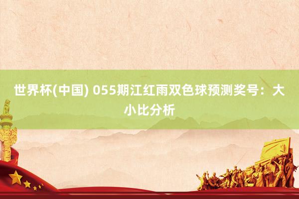 世界杯(中国) 055期江红雨双色球预测奖号：大小比分析