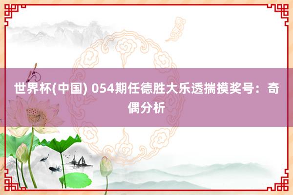 世界杯(中国) 054期任德胜大乐透揣摸奖号：奇偶分析