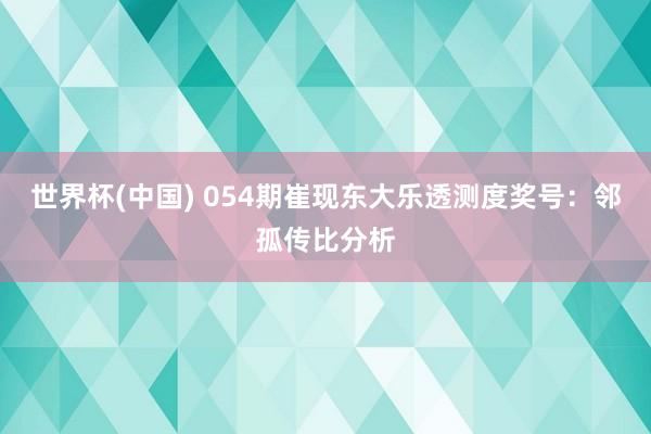 世界杯(中国) 054期崔现东大乐透测度奖号：邻孤传比分析