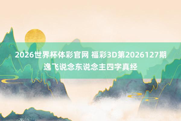 2026世界杯体彩官网 福彩3D第2026127期逸飞说念东说念主四字真经