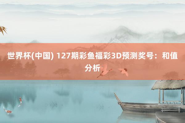 世界杯(中国) 127期彩鱼福彩3D预测奖号：和值分析