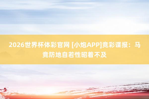 2026世界杯体彩官网 [小炮APP]竞彩谍报：马竞防地自若性昭着不及