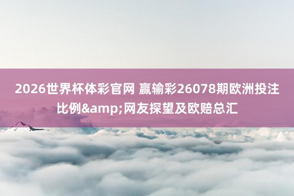 2026世界杯体彩官网 赢输彩26078期欧洲投注比例&网友探望及欧赔总汇