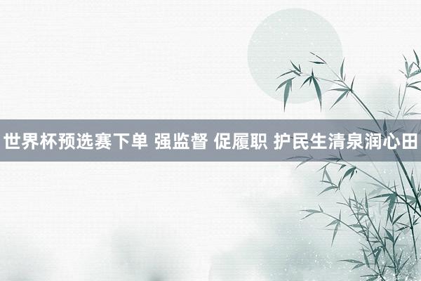 世界杯预选赛下单 强监督 促履职 护民生清泉润心田