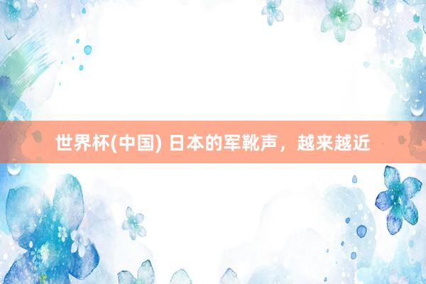 世界杯(中国) 日本的军靴声，越来越近