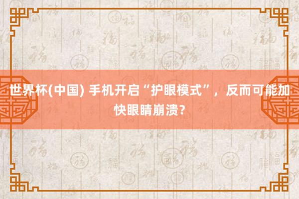 世界杯(中国) 手机开启“护眼模式”，反而可能加快眼睛崩溃？