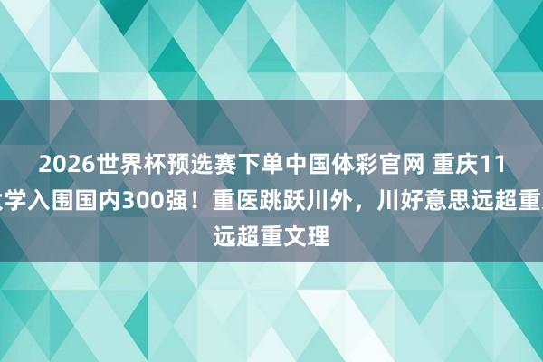 2026世界杯预选赛下单中国体彩官网 重庆11所大学入围国内300强！重医跳跃川外，川好意思远超重文理