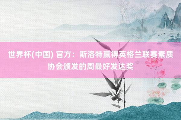 世界杯(中国) 官方：斯洛特赢得英格兰联赛素质协会颁发的周最好发达奖