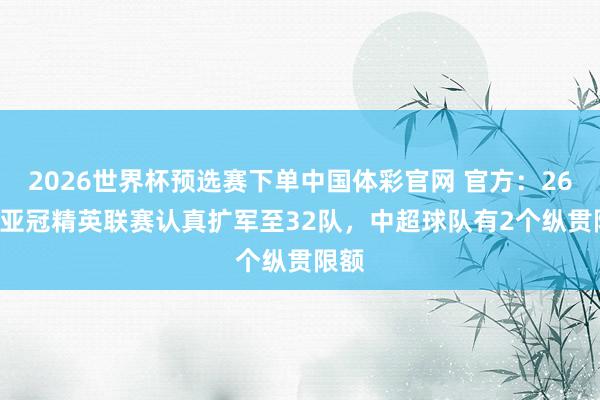 2026世界杯预选赛下单中国体彩官网 官方:26-27亚冠精英联赛认真扩军至32队,中超球队有2个纵贯限额