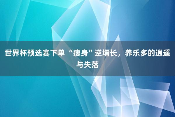 世界杯预选赛下单 “瘦身”逆增长，养乐多的逍遥与失落