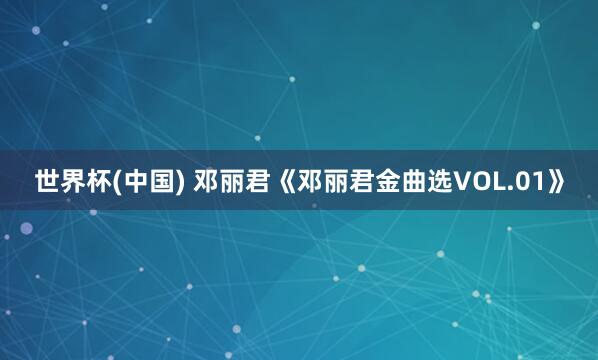 世界杯(中国) 邓丽君《邓丽君金曲选VOL.01》