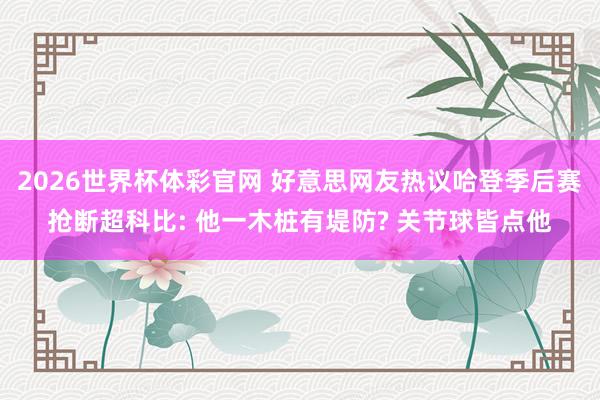 2026世界杯体彩官网 好意思网友热议哈登季后赛抢断超科比: 他一木桩有堤防? 关节球皆点他