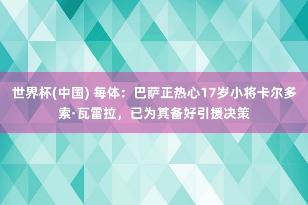 世界杯(中国) 每体：巴萨正热心17岁小将卡尔多索·瓦雷拉，已为其备好引援决策