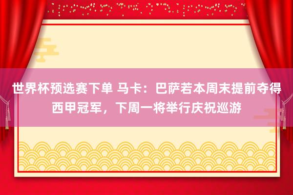 世界杯预选赛下单 马卡：巴萨若本周末提前夺得西甲冠军，下周一将举行庆祝巡游