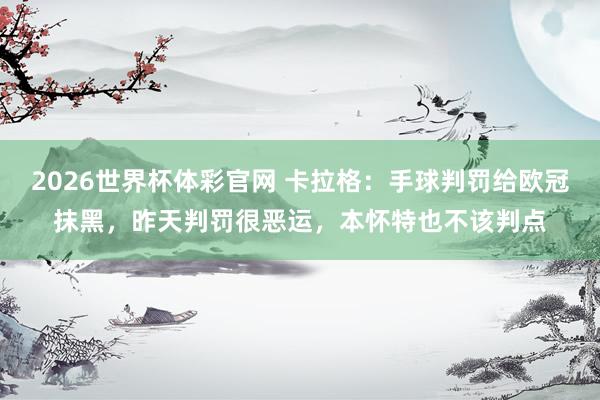 2026世界杯体彩官网 卡拉格：手球判罚给欧冠抹黑，昨天判罚很恶运，本怀特也不该判点