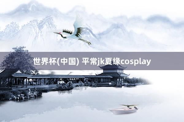 世界杯(中国) 平常jk夏缘cosplay