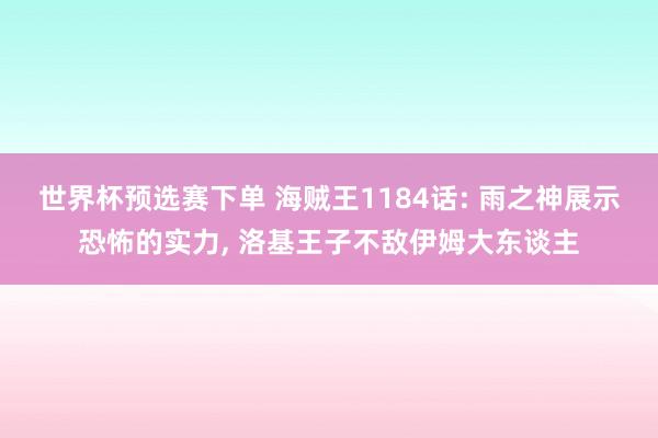 世界杯预选赛下单 海贼王1184话: 雨之神展示恐怖的实力， 洛基王子不敌伊姆大东谈主