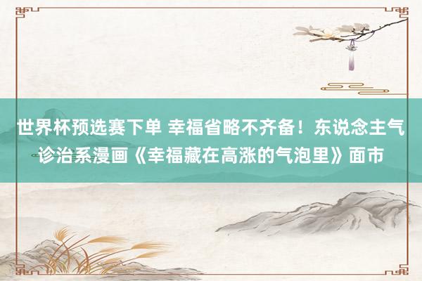 世界杯预选赛下单 幸福省略不齐备！东说念主气诊治系漫画《幸福藏在高涨的气泡里》面市