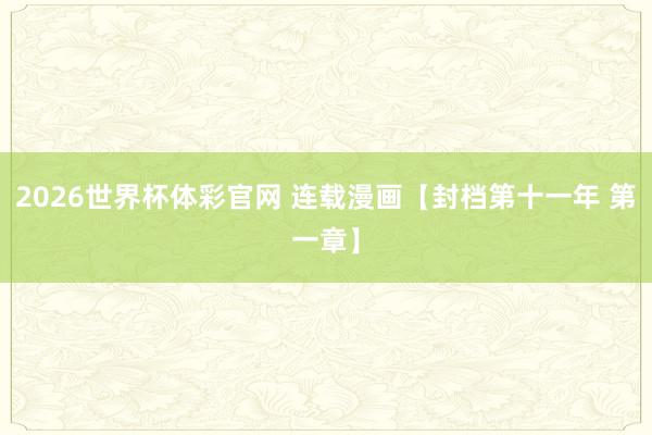 2026世界杯体彩官网 连载漫画【封档第十一年 第一章】