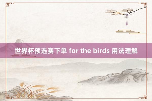 世界杯预选赛下单 for the birds 用法理解