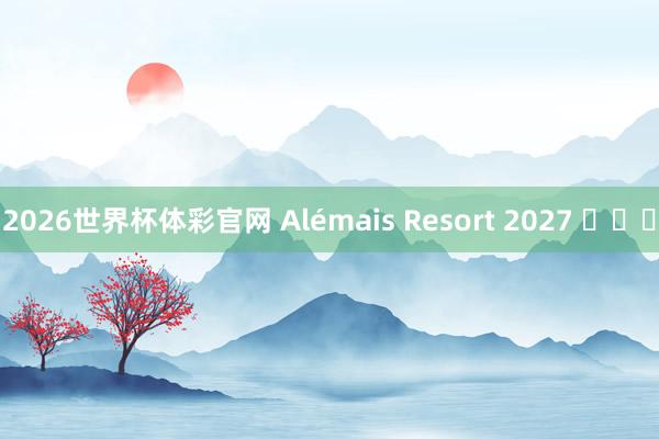 2026世界杯体彩官网 Alémais Resort 2027 ​​​