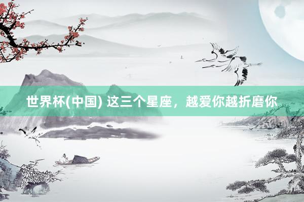 世界杯(中国) 这三个星座，<a href=