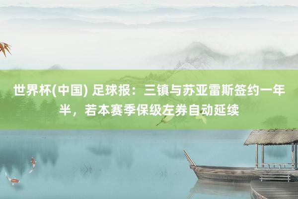 世界杯(中国) 足球报:三镇与苏亚雷斯签约一年半,若本赛季保级左券自动延续