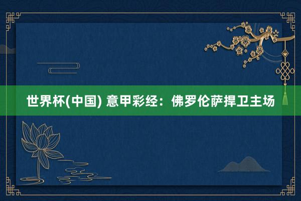 世界杯(中国) 意甲彩经：佛罗伦萨捍卫主场