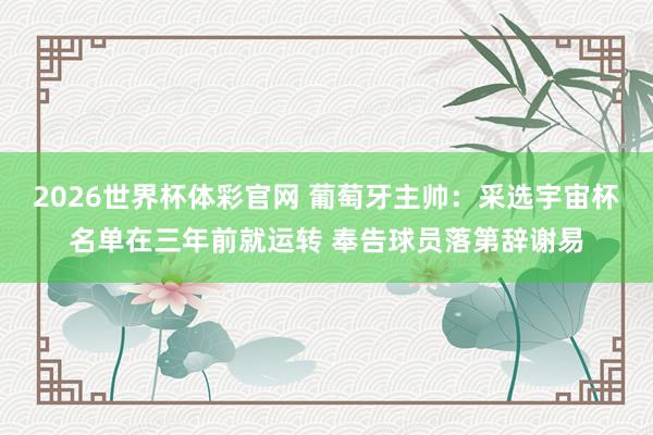 2026世界杯体彩官网 葡萄牙主帅：采选宇宙杯名单在三年前就运转 奉告球员落第辞谢易