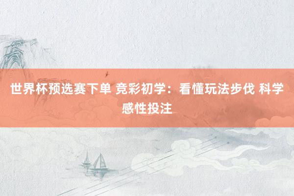 世界杯预选赛下单 竞彩初学：看懂玩法步伐 科学感性投注