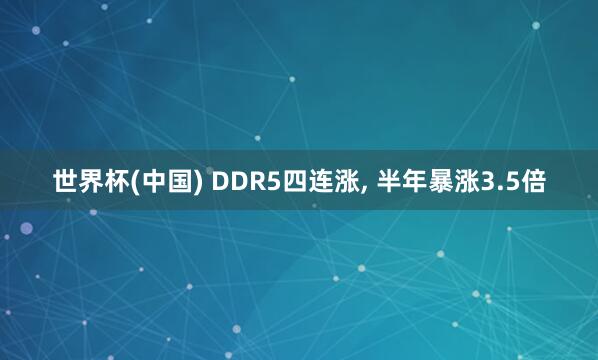 世界杯(中国) DDR5四连涨， 半年暴涨3.5倍
