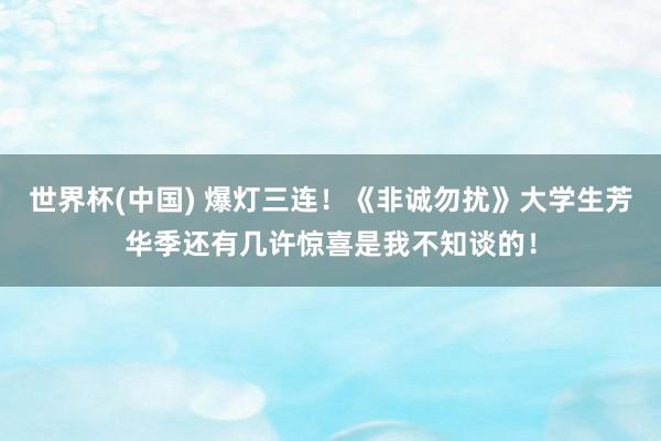 世界杯(中国) 爆灯三连！《非诚勿扰》大学生芳华季还有几许惊喜是我不知谈的！