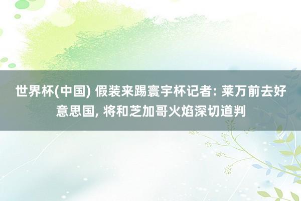 世界杯(中国) 假装来踢寰宇杯记者: 莱万前去好意思国, 将和芝加哥火焰深切道判