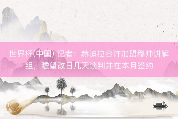世界杯(中国) 记者:赫迪拉容许加盟穆帅讲解组,瞻望改日几天谈判并在本月签约