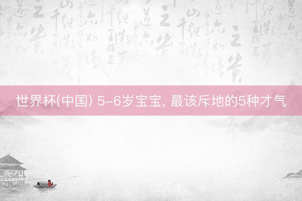 世界杯(中国) 5-6岁宝宝，<a href=