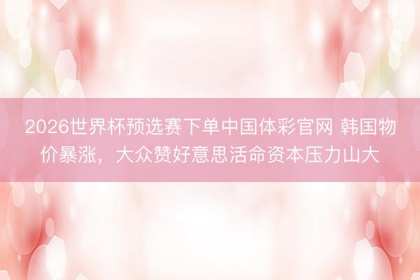 2026世界杯预选赛下单中国体彩官网 韩国物价暴涨，<a href=