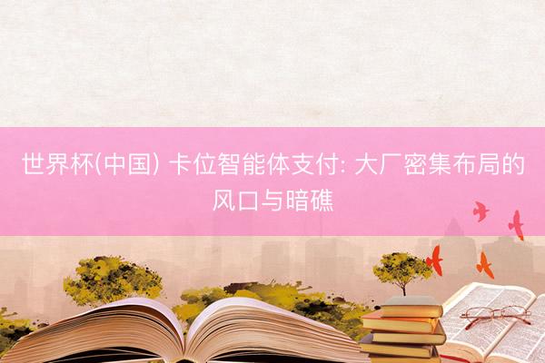 世界杯(中国) 卡位智能体支付: 大厂密集布局的风口与暗礁